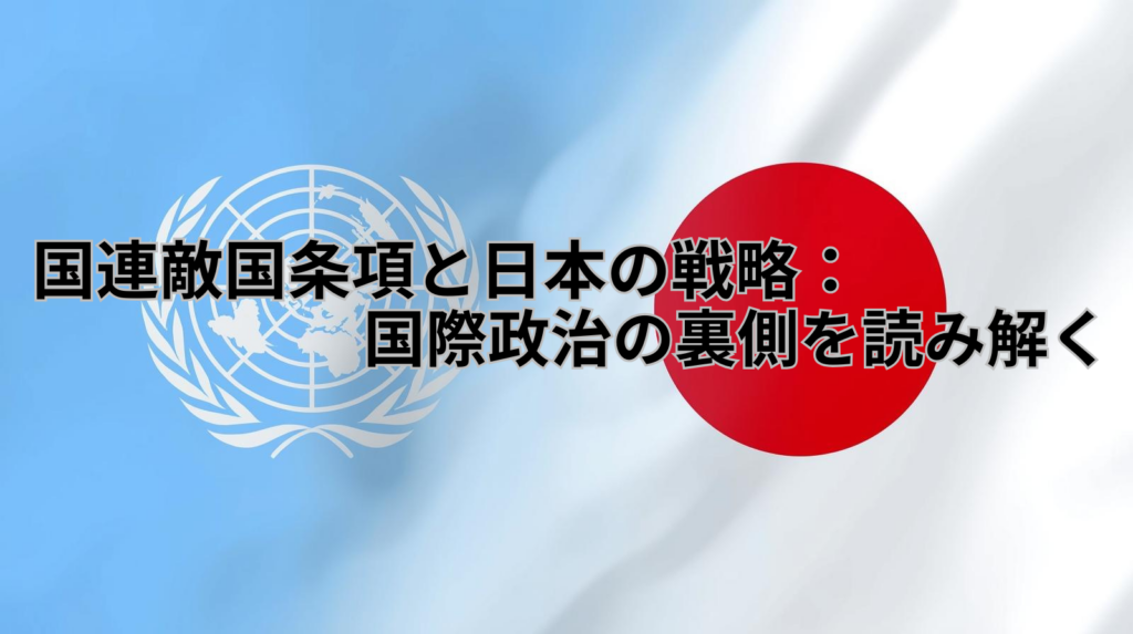 国連敵国条項と日本の戦略：国際政治の裏側を読み解く