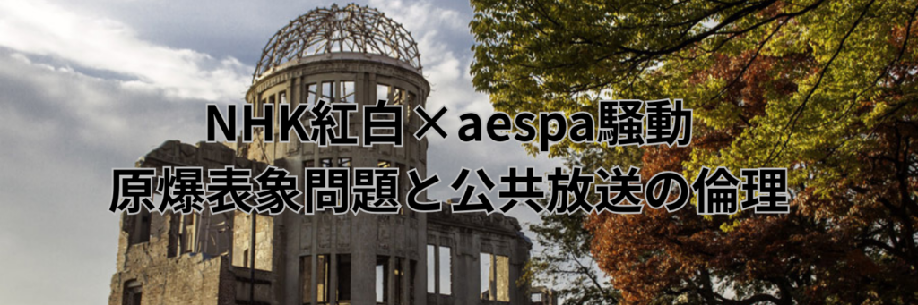NHK紅白×aespa騒動：原爆表象問題と公共放送の倫理
